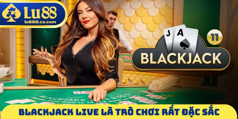 Blackjack Live là trò chơi rất đặc sắc