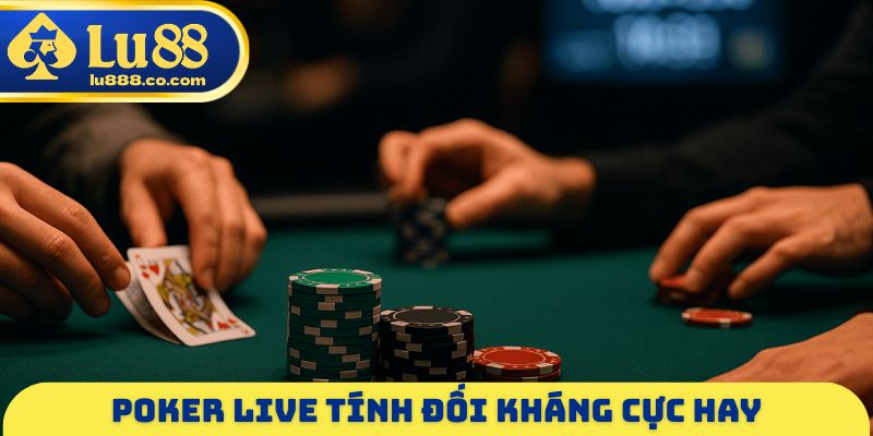Poker Live tính đối kháng cực hay