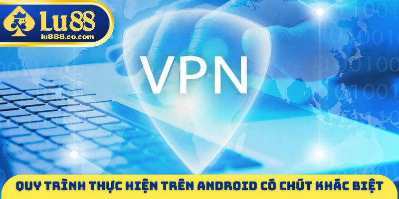 Quy trình thực hiện trên Android có chút khác biệt